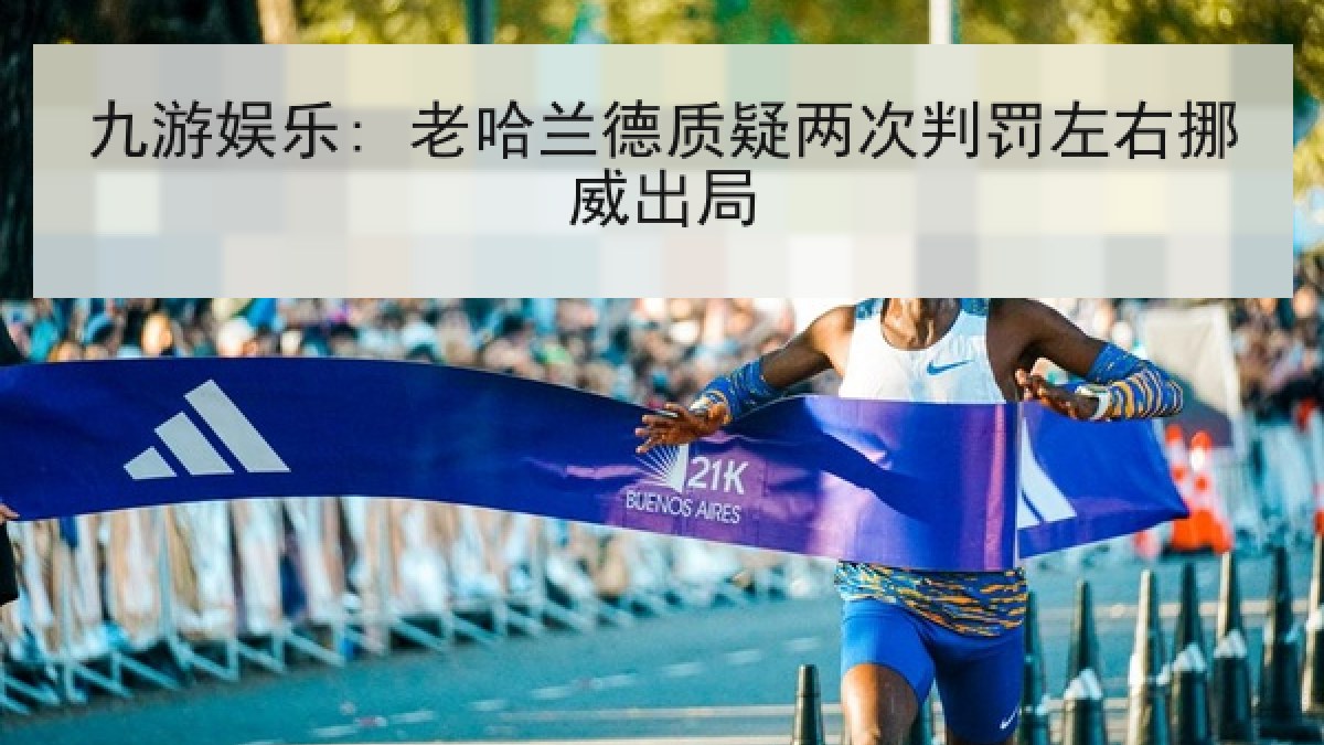 九游娱乐: 老哈兰德质疑两次判罚左右挪威出局