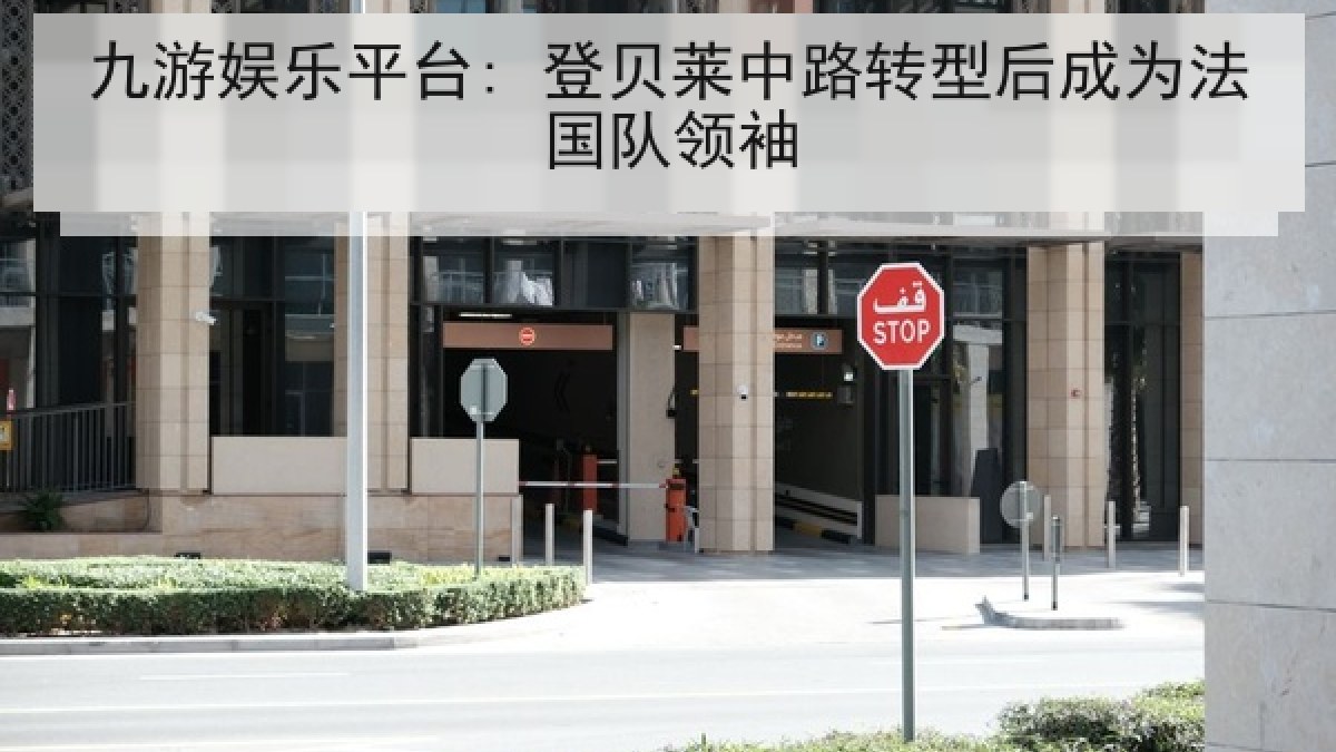 九游娱乐平台: 登贝莱中路转型后成为法国队领袖 九游娱乐平台: 登贝莱中路转型后成为法国队领袖