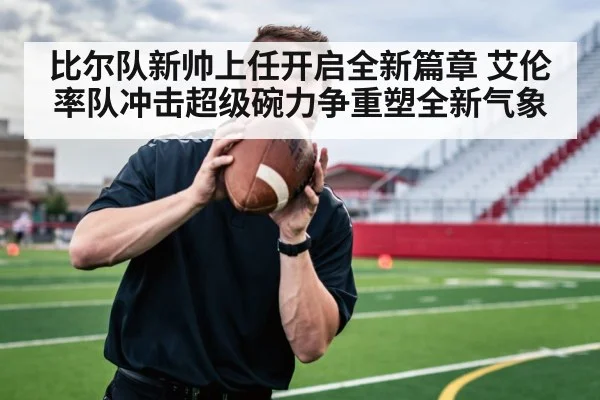 比尔队新帅上任开启全新篇章 艾伦率队冲击超级碗力争重塑全新气象