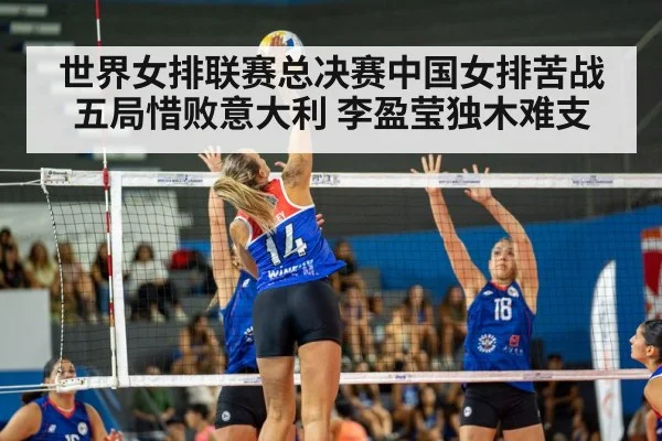 世界女排联赛总决赛中国女排苦战五局惜败意大利 李盈莹独木难支
