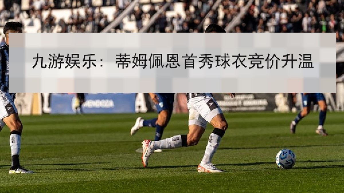 九游娱乐: 蒂姆佩恩首秀球衣竞价升温