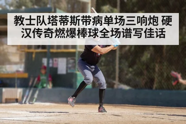 教士队塔蒂斯带病单场三响炮 硬汉传奇燃爆棒球全场谱写佳话