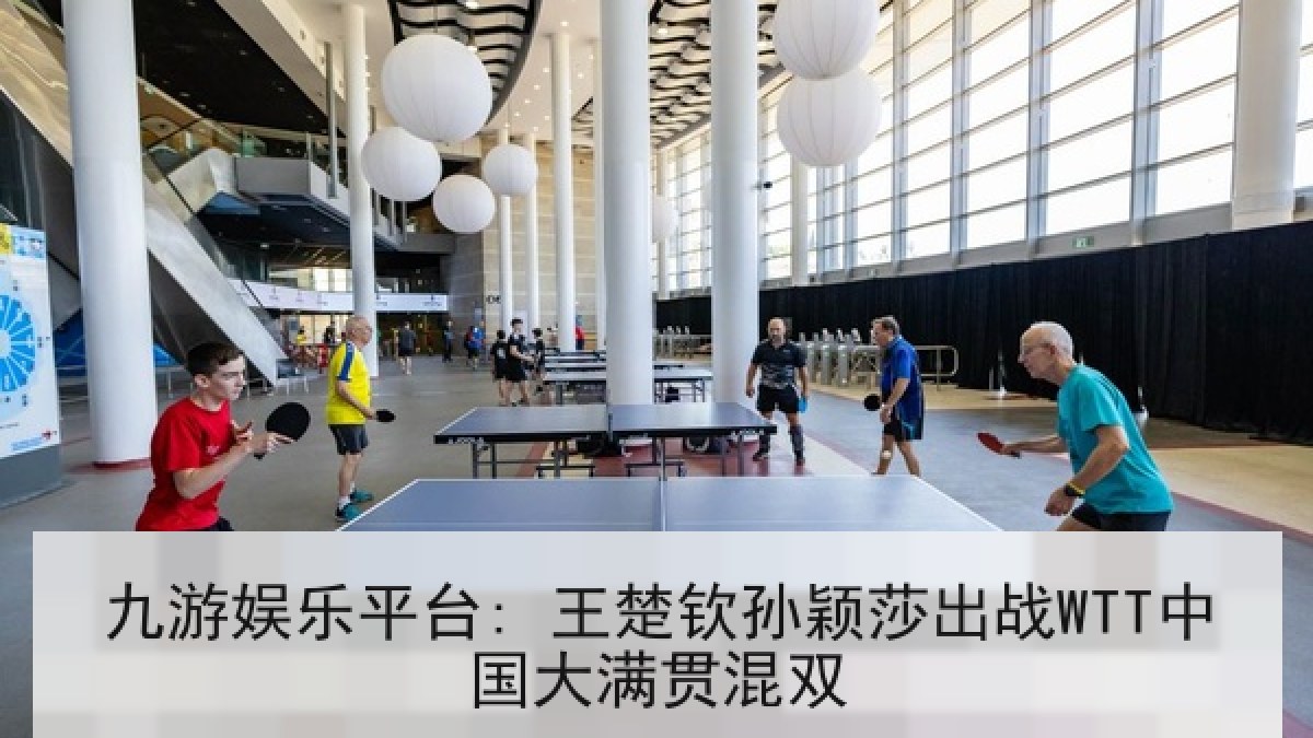 九游娱乐平台: 王楚钦孙颖莎出战WTT中国大满贯混双