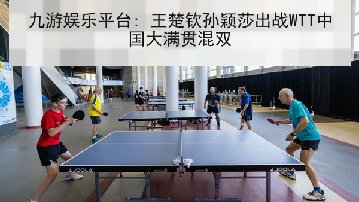 九游娱乐平台: 王楚钦孙颖莎出战WTT中国大满贯混双