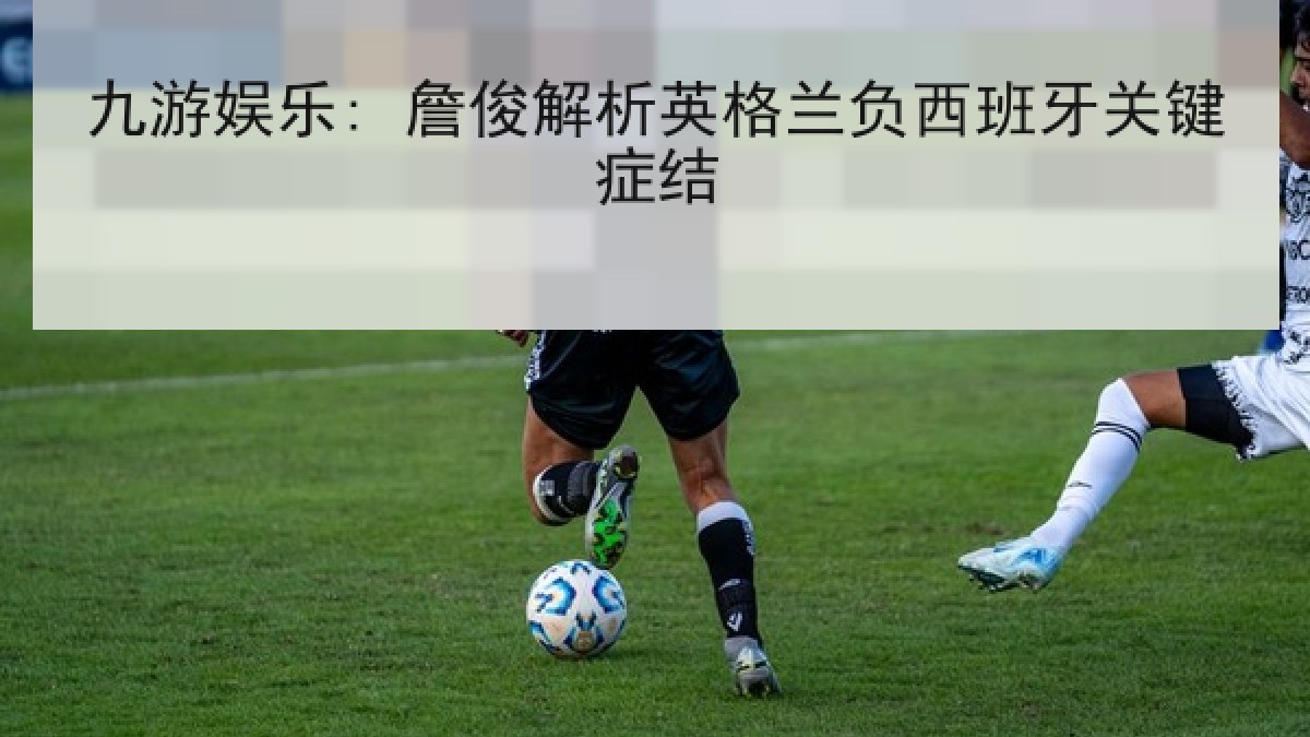 九游娱乐: 詹俊解析英格兰负西班牙关键症结